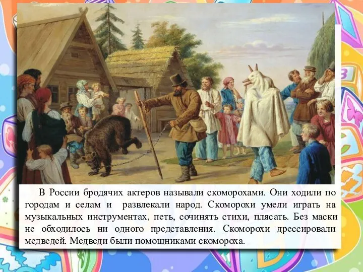 В России бродячих актеров называли скоморохами. Они ходили по городам и селам