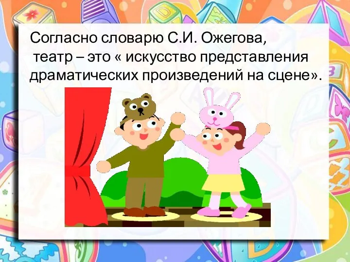 Согласно словарю С.И. Ожегова, театр – это « искусство представления драматических произведений на сцене».