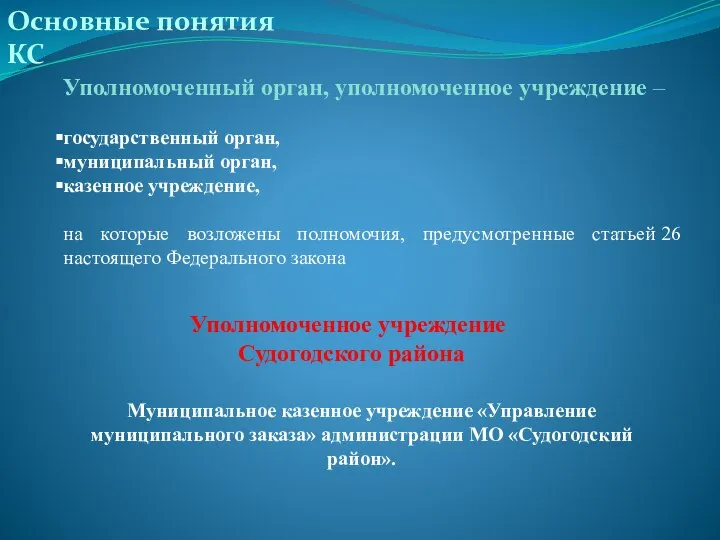 Основные понятия КС Уполномоченный орган, уполномоченное учреждение – государственный орган, муниципальный орган,