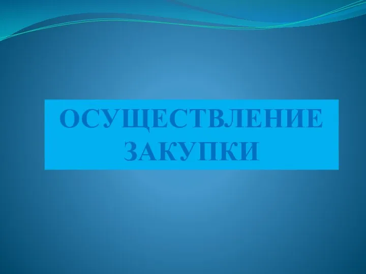 ОСУЩЕСТВЛЕНИЕ ЗАКУПКИ