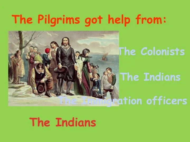 The Pilgrims got help from: The Colonists The Indians The Indians The Immigration officers