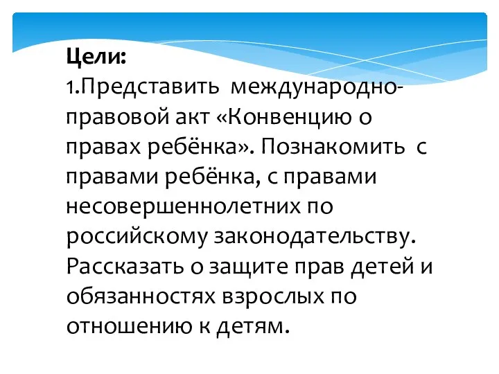 Цели: 1.Представить международно-правовой акт «Конвенцию о правах ребёнка». Познакомить с правами ребёнка,