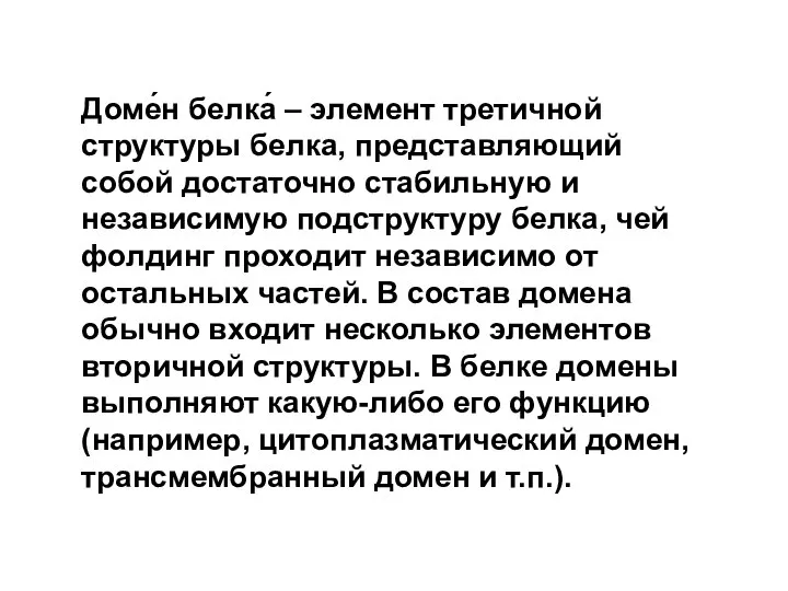 Доме́н белка́ – элемент третичной структуры белка, представляющий собой достаточно стабильную и