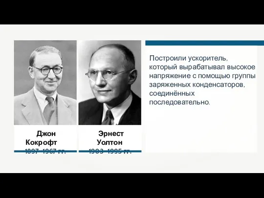 Джон Кокрофт 1897–1967 гг. Построили ускоритель, который вырабатывал высокое напряжение с помощью