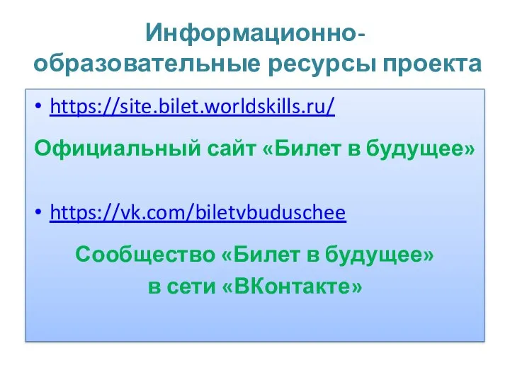 Информационно-образовательные ресурсы проекта https://site.bilet.worldskills.ru/ Официальный сайт «Билет в будущее» https://vk.com/biletvbuduschee Сообщество «Билет