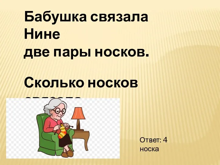 Бабушка связала Нине две пары носков. Сколько носков связала бабушка? Ответ: 4 носка