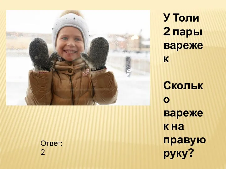 У Толи 2 пары варежек Сколько варежек на правую руку? Ответ: 2