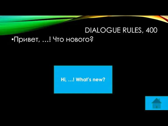 DIALOGUE RULES, 400 Привет, …! Что нового? Hi, …! What’s new?