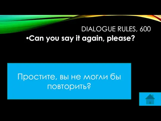 DIALOGUE RULES, 600 Can you say it again, please? Простите, вы не могли бы повторить?