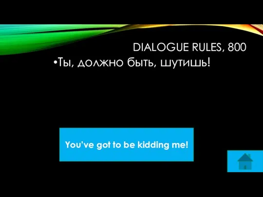 DIALOGUE RULES, 800 Ты, должно быть, шутишь! You’ve got to be kidding me!