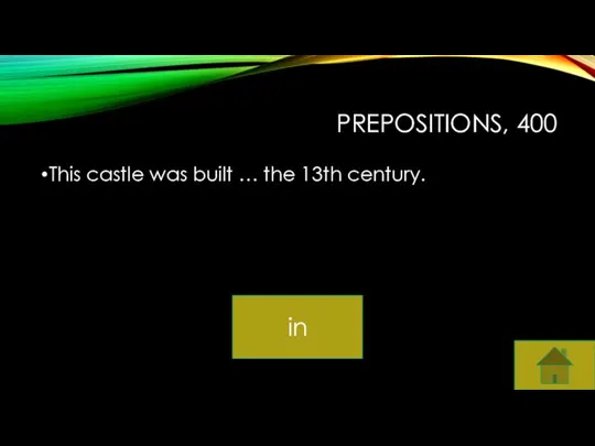 PREPOSITIONS, 400 This castle was built … the 13th century. in