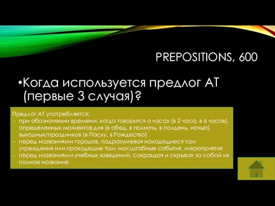 PREPOSITIONS, 600 Когда используется предлог AT (первые 3 случая)? Предлог AT употребляется: