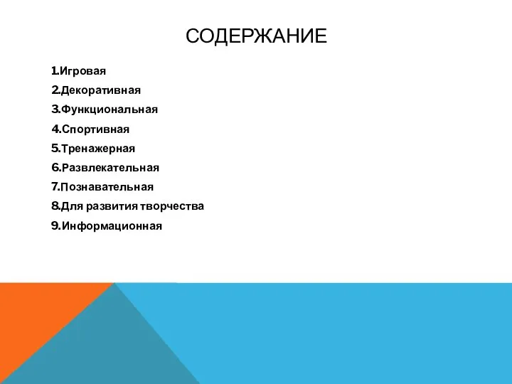 СОДЕРЖАНИЕ 1.Игровая 2.Декоративная 3.Функциональная 4.Спортивная 5.Тренажерная 6.Развлекательная 7.Познавательная 8.Для развития творчества 9.Информационная