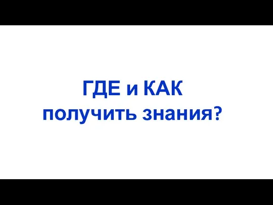 ГДЕ и КАК получить знания?