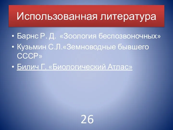 Использованная литература Барнс Р. Д. «Зоология беспозвоночных» Кузьмин С.Л.«Земноводные бывшего СССР» Билич Г. «Биологический Атлас» 26