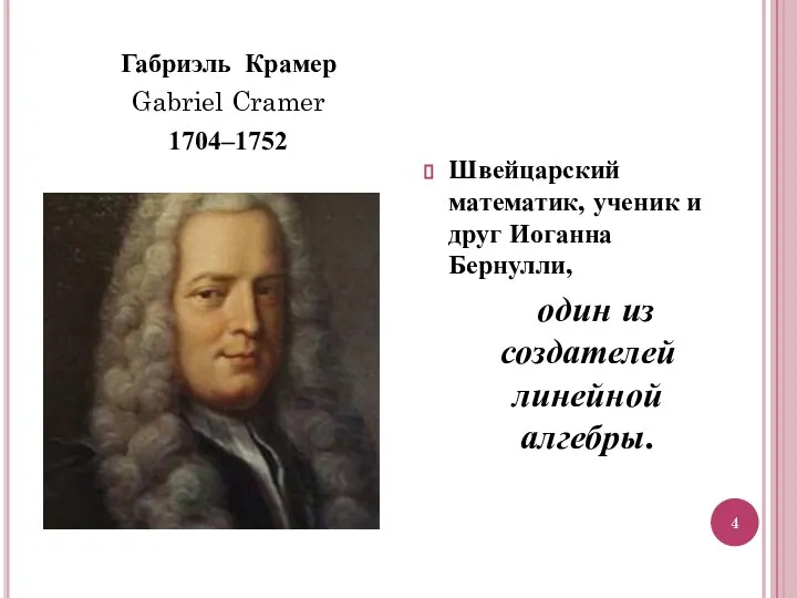 Габриэль Крамер Gabriel Cramer 1704–1752 Швейцарский математик, ученик и друг Иоганна Бернулли,