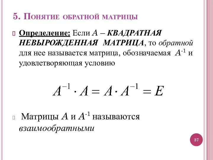 5. Понятие обратной матрицы Определение: Если A – КВАДРАТНАЯ НЕВЫРОЖДЕННАЯ МАТРИЦА, то