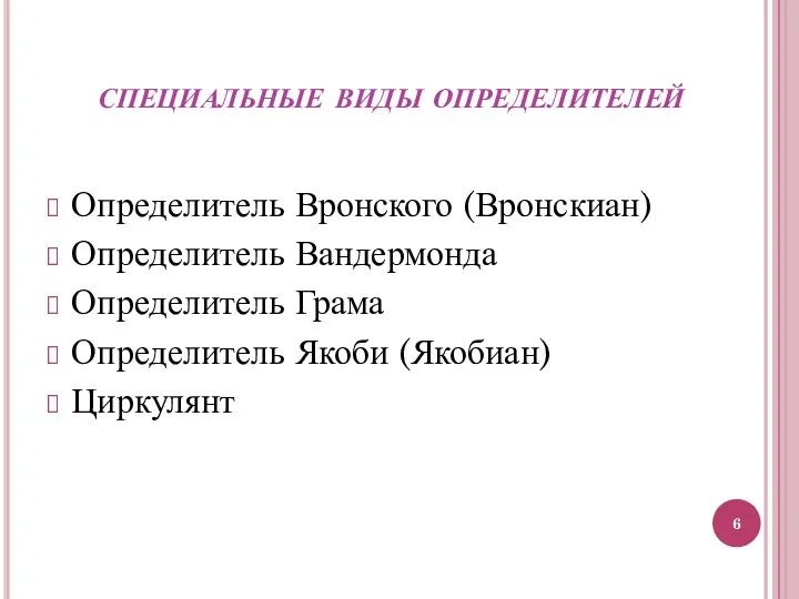 специальные виды определителей Определитель Вронского (Вронскиан) Определитель Вандермонда Определитель Грама Определитель Якоби (Якобиан) Циркулянт