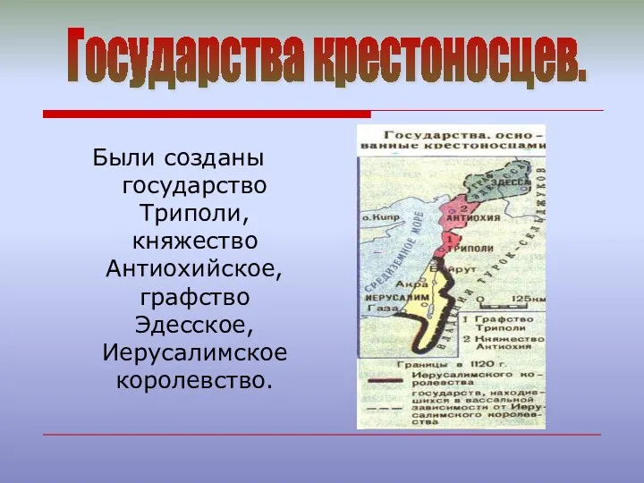 Были созданы государство Триполи, княжество Антиохийское, графство Эдесское, Иерусалимское королевство. Государства крестоносцев.