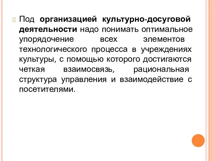 Под организацией культурно-досуговой деятельности надо понимать оптимальное упорядочение всех элементов технологического процесса