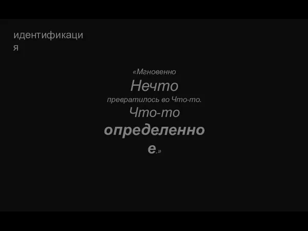 «Мгновенно Нечто превратилось во Что-то. Что-то определенное.» идентификация