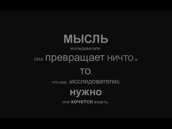 МЫСЛЬ исследователя: ОНА превращает НИЧТО в то, что ему (исследователю) нужно или хочется видеть.