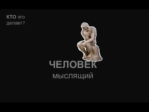 ЧЕЛОВЕК мыслящий КТО это делает?