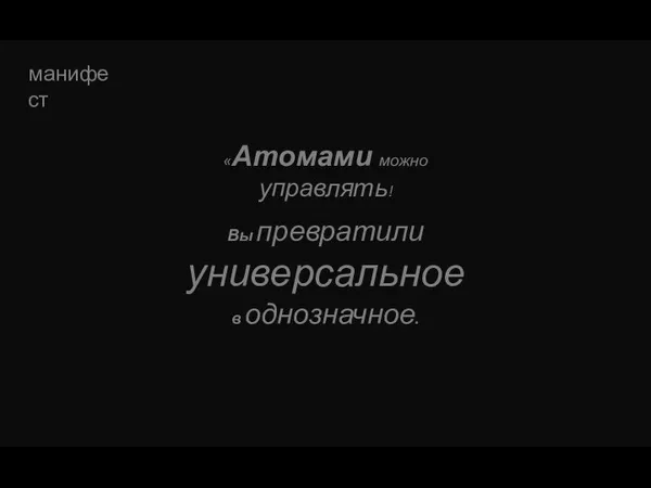 Вы превратили универсальное в однозначное. манифест «Атомами можно управлять!