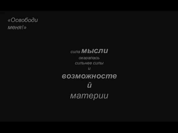 «Освободи меня!» сила мысли оказалась сильнее силы и возможностей материи