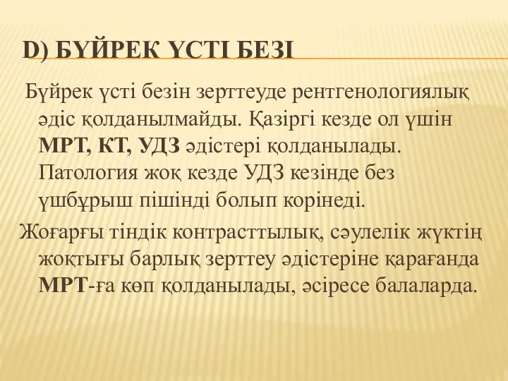 D) БҮЙРЕК ҮСТІ БЕЗІ Бүйрек үсті безін зерттеуде рентгенологиялық әдіс қолданылмайды. Қазіргі