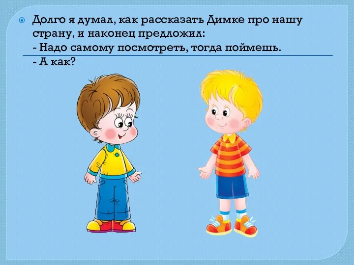 Долго я думал, как рассказать Димке про нашу страну, и наконец предложил: