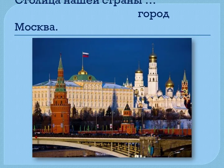 Столица нашей страны … город Москва.