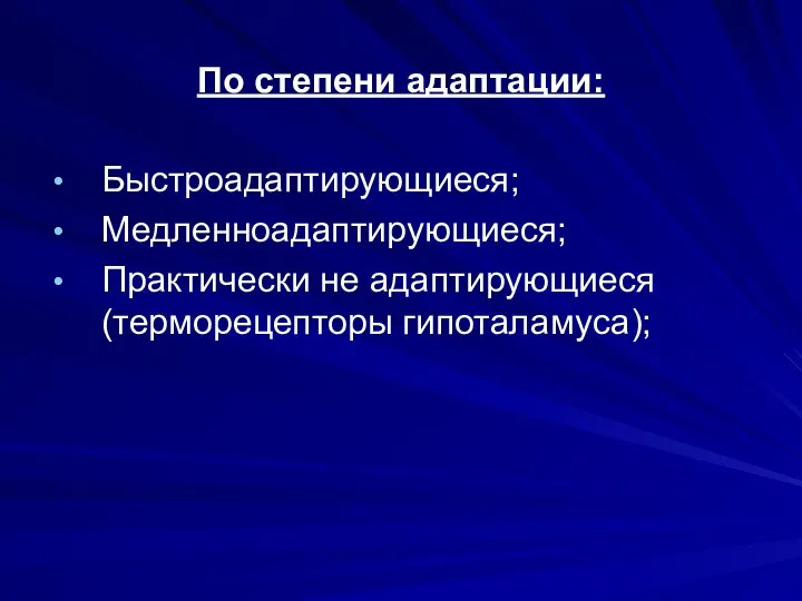 По степени адаптации: Быстроадаптирующиеся; Медленноадаптирующиеся; Практически не адаптирующиеся (терморецепторы гипоталамуса);