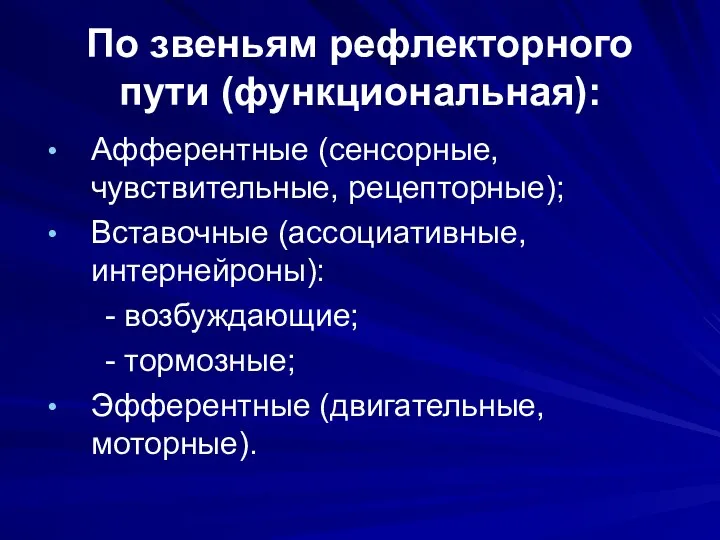 По звеньям рефлекторного пути (функциональная): Афферентные (сенсорные, чувствительные, рецепторные); Вставочные (ассоциативные, интернейроны):