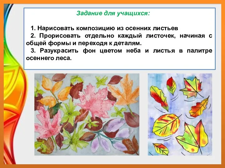 Задание для учащихся: 1. Нарисовать композицию из осенних листьев 2. Прорисовать отдельно