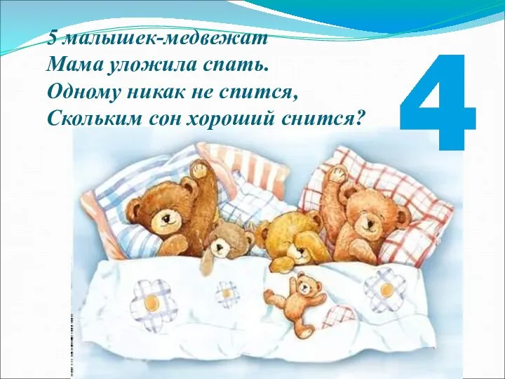 5 малышек-медвежат Мама уложила спать. Одному никак не спится, Скольким сон хороший снится?