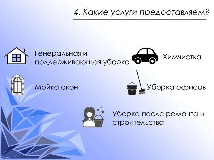 4. Какие услуги предоставляем? Генеральная и поддерживающая уборка Мойка окон Уборка после