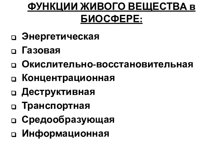 ФУНКЦИИ ЖИВОГО ВЕЩЕСТВА в БИОСФЕРЕ: Энергетическая Газовая Окислительно-восстановительная Концентрационная Деструктивная Транспортная Средообразующая Информационная