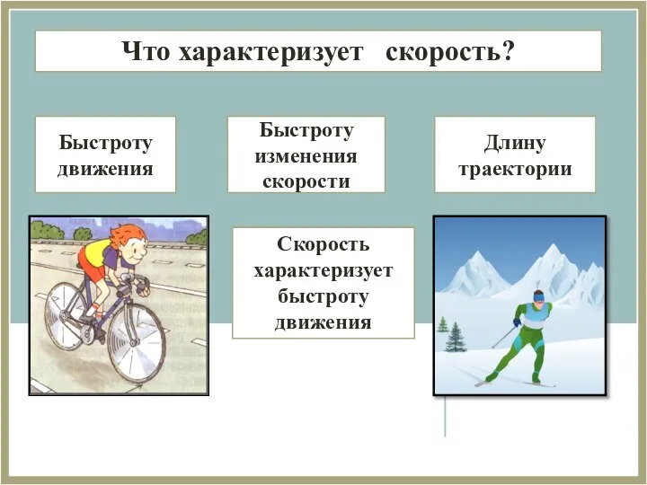 Быстроту движения Быстроту изменения скорости Длину траектории Что характеризует скорость? Скорость характеризует быстроту движения