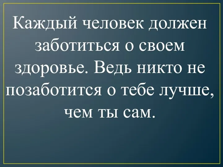 Каждый человек должен заботиться о своем здоровье. Ведь никто не позаботится о