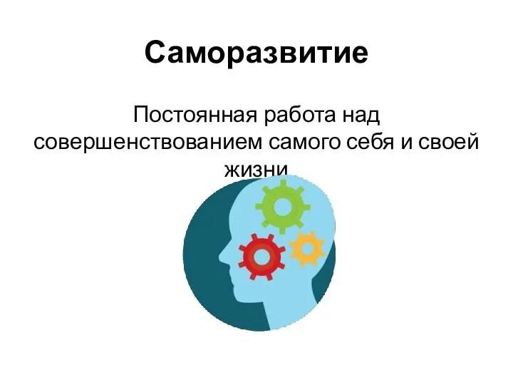 Саморазвитие Постоянная работа над совершенствованием самого себя и своей жизни