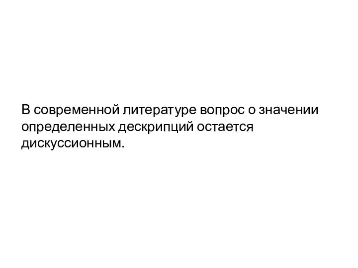 В современной литературе вопрос о значении определенных дескрипций остается дискуссионным.