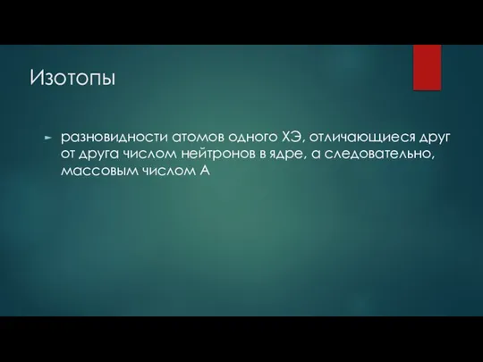 Изотопы разновидности атомов одного ХЭ, отличающиеся друг от друга числом нейтронов в