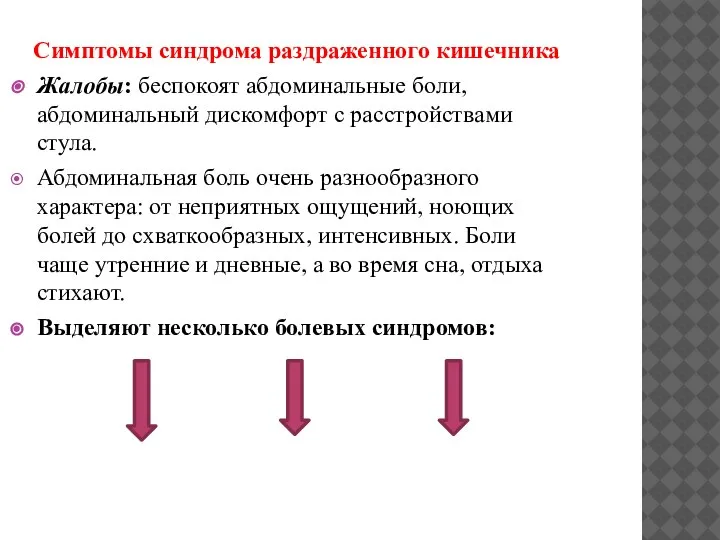 Симптомы синдрома раздраженного кишечника Жалобы: беспокоят абдоминальные боли, абдоминальный дискомфорт с расстройствами