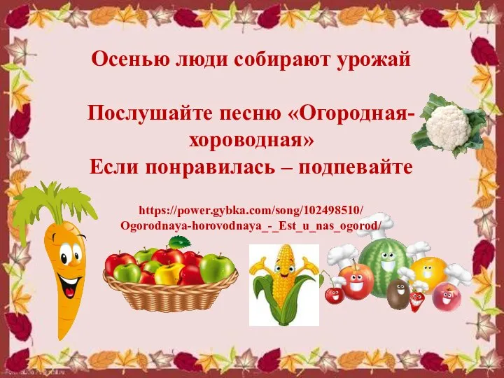 Осенью люди собирают урожай Послушайте песню «Огородная-хороводная» Если понравилась – подпевайте https://power.gybka.com/song/102498510/ Ogorodnaya-horovodnaya_-_Est_u_nas_ogorod/