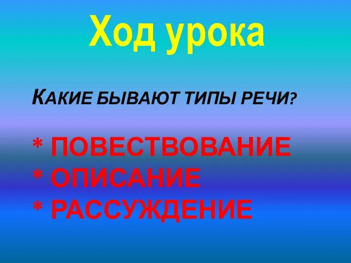 КАКИЕ БЫВАЮТ ТИПЫ РЕЧИ? * ПОВЕСТВОВАНИЕ * ОПИСАНИЕ * РАССУЖДЕНИЕ Ход урока