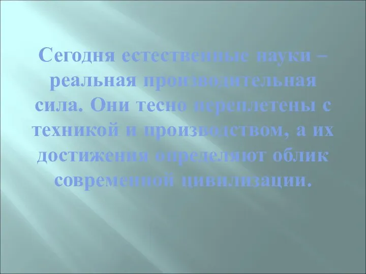 Сегодня естественные науки – реальная производительная сила. Они тесно переплетены с техникой