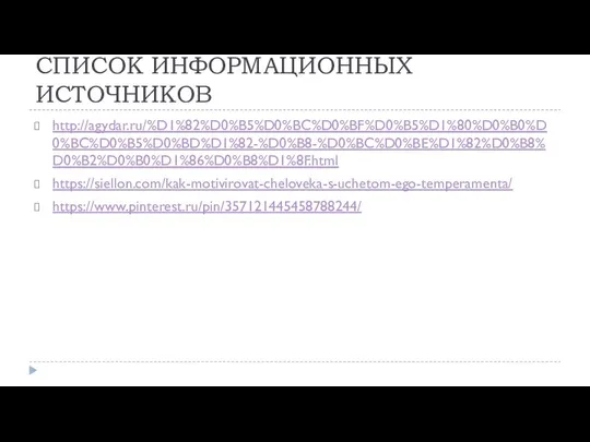 СПИСОК ИНФОРМАЦИОННЫХ ИСТОЧНИКОВ http://agydar.ru/%D1%82%D0%B5%D0%BC%D0%BF%D0%B5%D1%80%D0%B0%D0%BC%D0%B5%D0%BD%D1%82-%D0%B8-%D0%BC%D0%BE%D1%82%D0%B8%D0%B2%D0%B0%D1%86%D0%B8%D1%8F.html https://siellon.com/kak-motivirovat-cheloveka-s-uchetom-ego-temperamenta/ https://www.pinterest.ru/pin/357121445458788244/