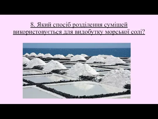 8. Який спосіб розділення сумішей використовується для видобутку морської солі?