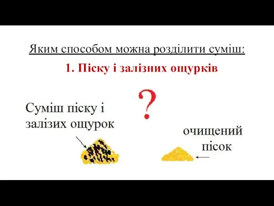 Яким способом можна розділити суміш: 1. Піску і залізних ощурків